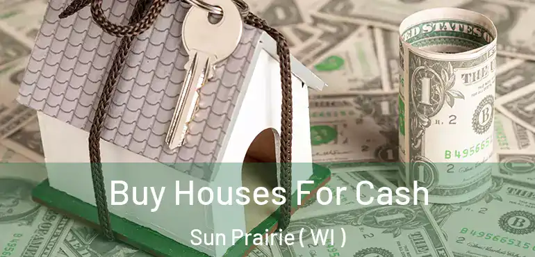  Buy Houses For Cash Sun Prairie ( WI )
