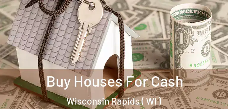  Buy Houses For Cash Wisconsin Rapids ( WI )