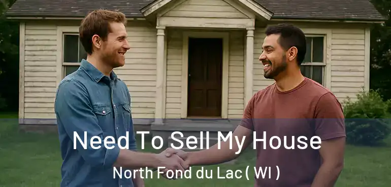  Need To Sell My House North Fond du Lac ( WI )