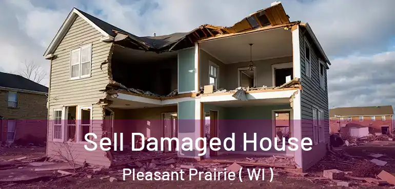  Sell Damaged House Pleasant Prairie ( WI )