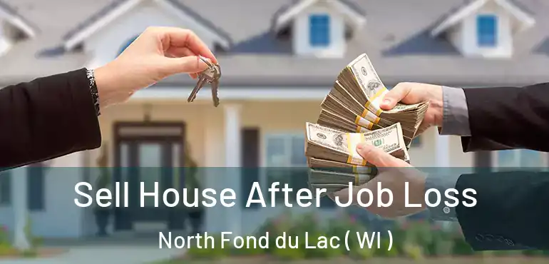  Sell House After Job Loss North Fond du Lac ( WI )
