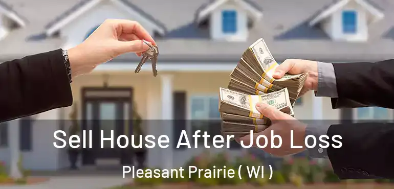  Sell House After Job Loss Pleasant Prairie ( WI )
