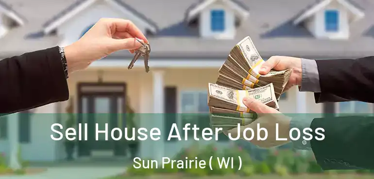  Sell House After Job Loss Sun Prairie ( WI )