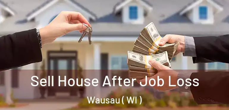  Sell House After Job Loss Wausau ( WI )