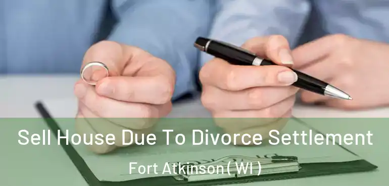  Sell House Due To Divorce Settlement Fort Atkinson ( WI )