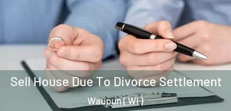  Sell House Due To Divorce Settlement Waupun ( WI )