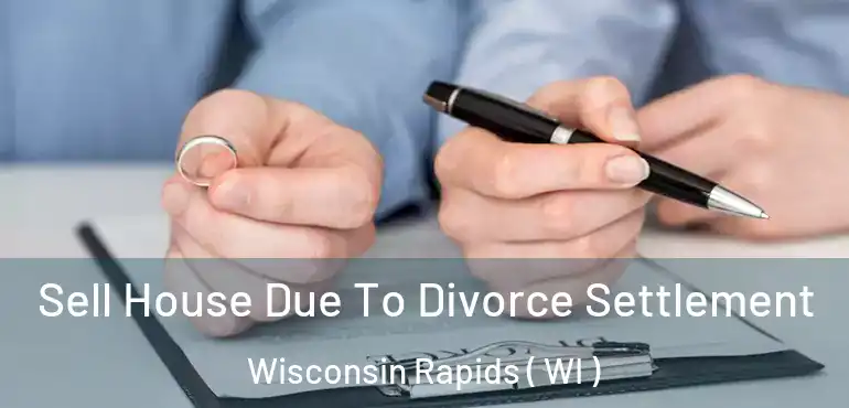  Sell House Due To Divorce Settlement Wisconsin Rapids ( WI )