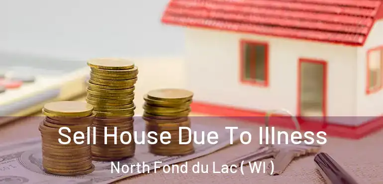  Sell House Due To Illness North Fond du Lac ( WI )