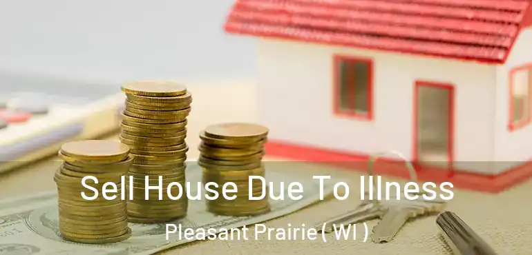 Sell House Due To Illness Pleasant Prairie ( WI )