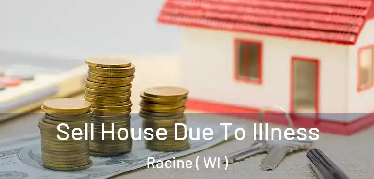  Sell House Due To Illness Racine ( WI )