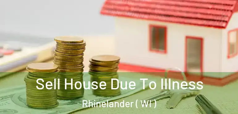  Sell House Due To Illness Rhinelander ( WI )