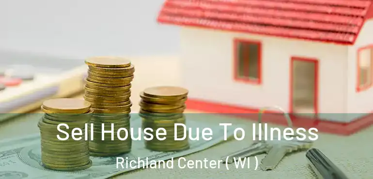  Sell House Due To Illness Richland Center ( WI )