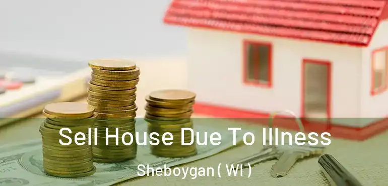 Sell House Due To Illness Sheboygan ( WI )