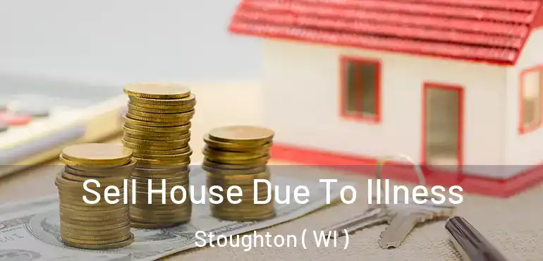  Sell House Due To Illness Stoughton ( WI )