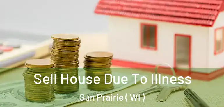  Sell House Due To Illness Sun Prairie ( WI )