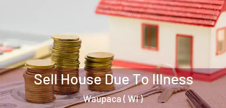  Sell House Due To Illness Waupaca ( WI )