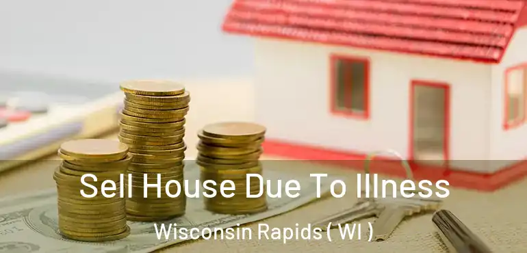 Sell House Due To Illness Wisconsin Rapids ( WI )