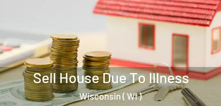  Sell House Due To Illness Wisconsin ( WI )
