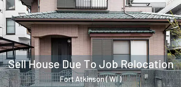  Sell House Due To Job Relocation Fort Atkinson ( WI )