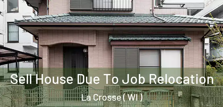  Sell House Due To Job Relocation La Crosse ( WI )