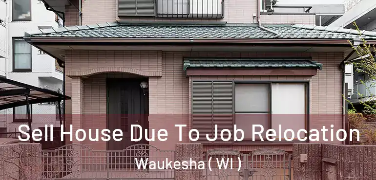  Sell House Due To Job Relocation Waukesha ( WI )
