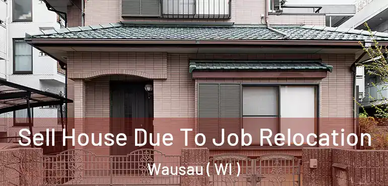  Sell House Due To Job Relocation Wausau ( WI )