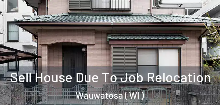  Sell House Due To Job Relocation Wauwatosa ( WI )