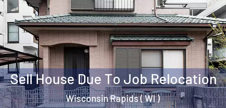  Sell House Due To Job Relocation Wisconsin Rapids ( WI )
