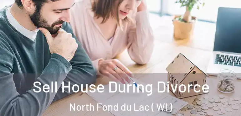  Sell House During Divorce North Fond du Lac ( WI )