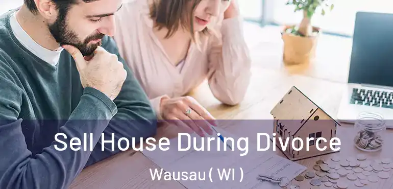  Sell House During Divorce Wausau ( WI )