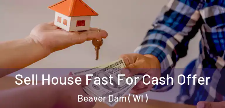  Sell House Fast For Cash Offer Beaver Dam ( WI )