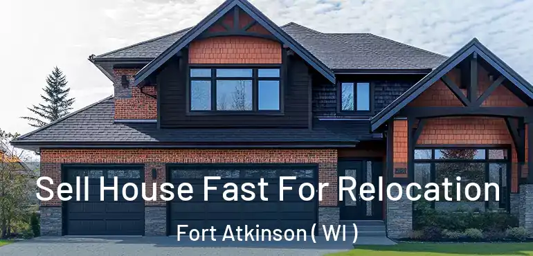  Sell House Fast For Relocation Fort Atkinson ( WI )