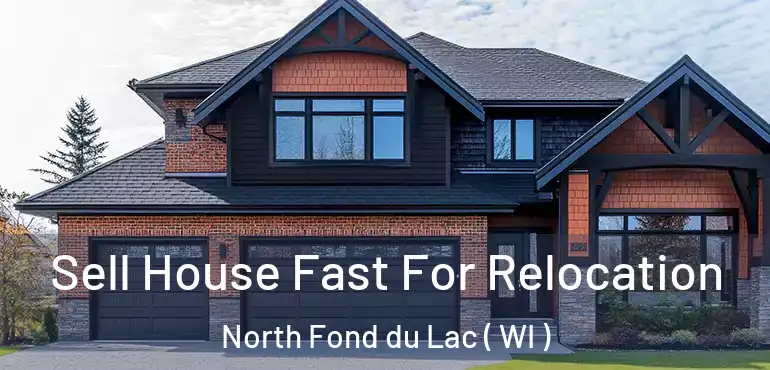  Sell House Fast For Relocation North Fond du Lac ( WI )