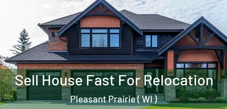  Sell House Fast For Relocation Pleasant Prairie ( WI )