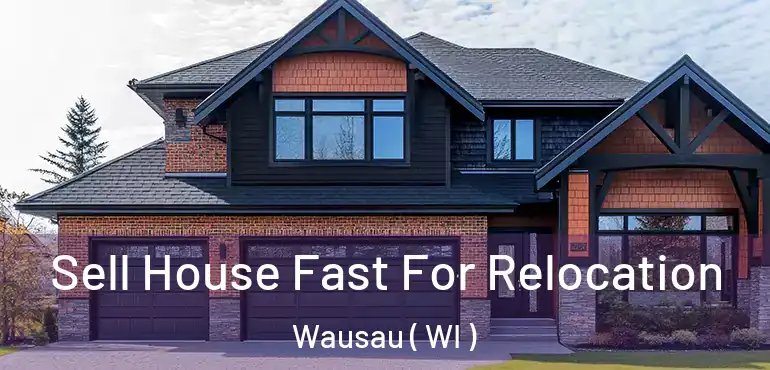  Sell House Fast For Relocation Wausau ( WI )