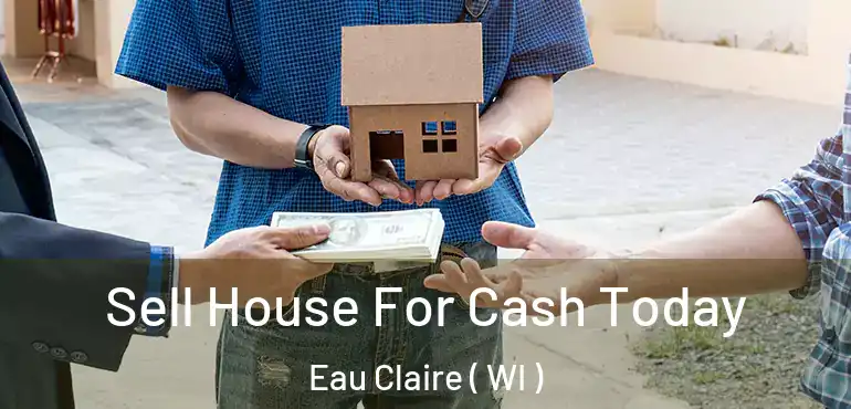  Sell House For Cash Today Eau Claire ( WI )