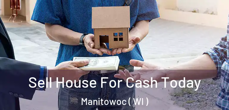  Sell House For Cash Today Manitowoc ( WI )