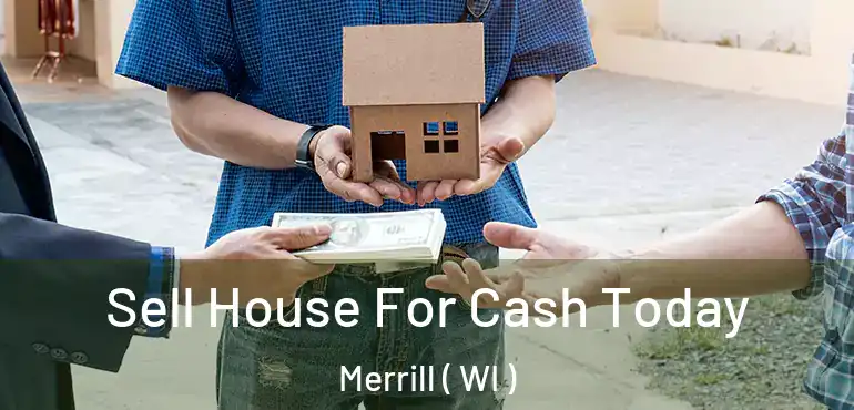  Sell House For Cash Today Merrill ( WI )