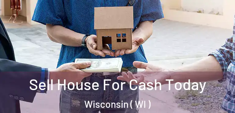  Sell House For Cash Today Wisconsin ( WI )