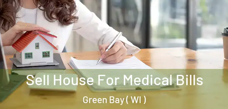  Sell House For Medical Bills Green Bay ( WI )