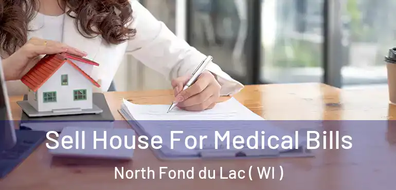  Sell House For Medical Bills North Fond du Lac ( WI )