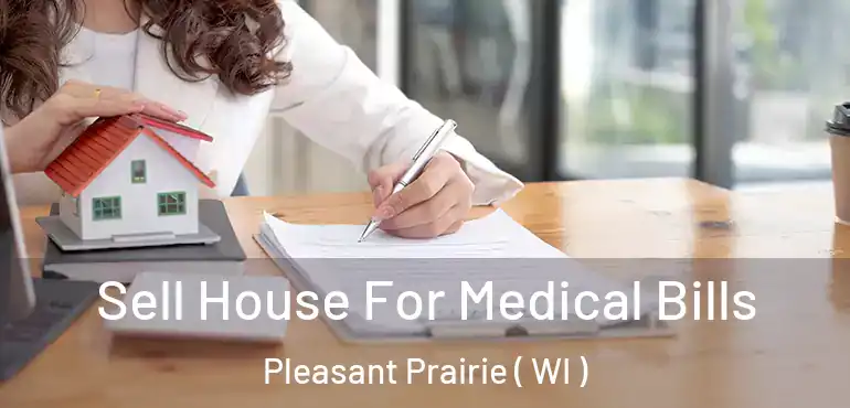  Sell House For Medical Bills Pleasant Prairie ( WI )