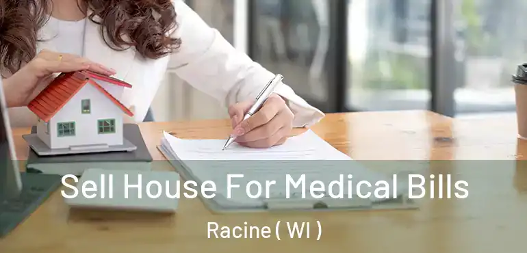  Sell House For Medical Bills Racine ( WI )