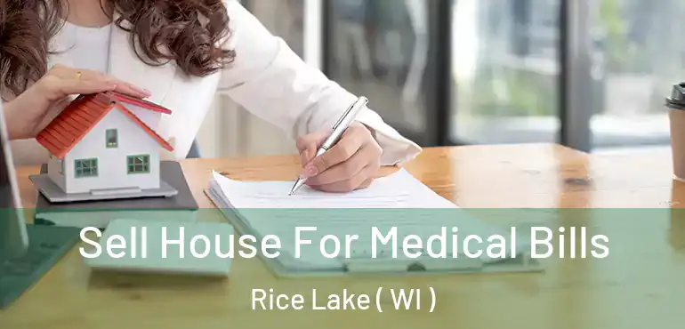  Sell House For Medical Bills Rice Lake ( WI )