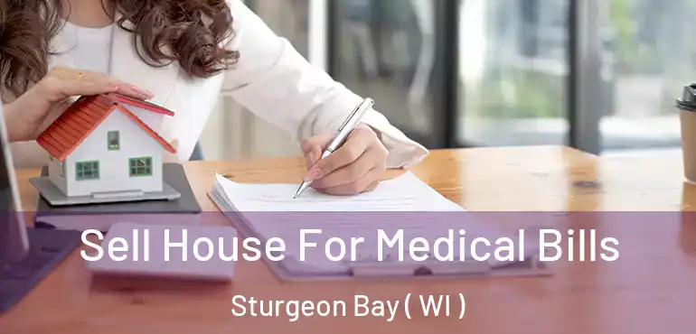  Sell House For Medical Bills Sturgeon Bay ( WI )
