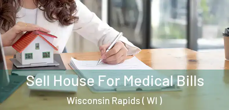  Sell House For Medical Bills Wisconsin Rapids ( WI )
