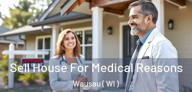  Sell House For Medical Reasons Wausau ( WI )