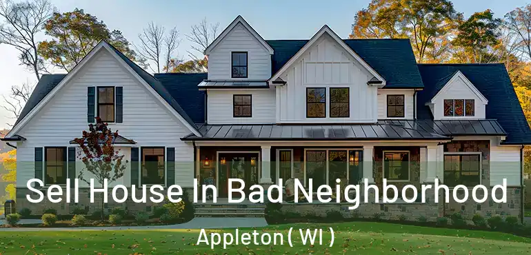  Sell House In Bad Neighborhood Appleton ( WI )