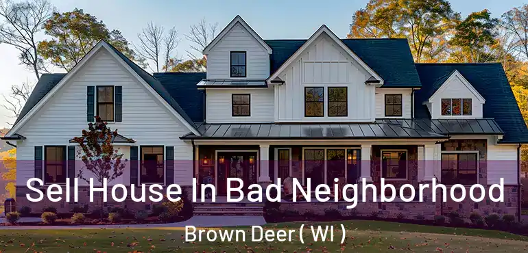  Sell House In Bad Neighborhood Brown Deer ( WI )