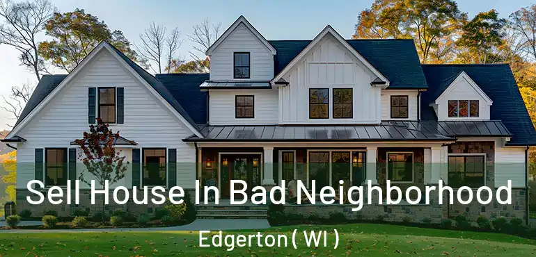  Sell House In Bad Neighborhood Edgerton ( WI )